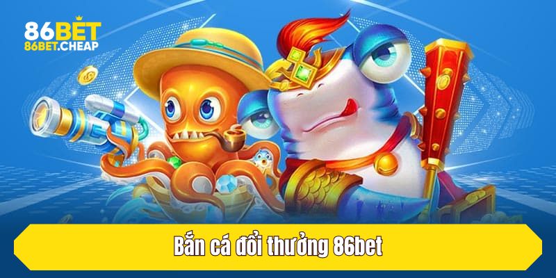 Bắn cá đổi thưởng 86bet