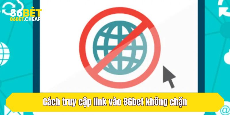 Cách truy cập link vào 86bet không chặn 