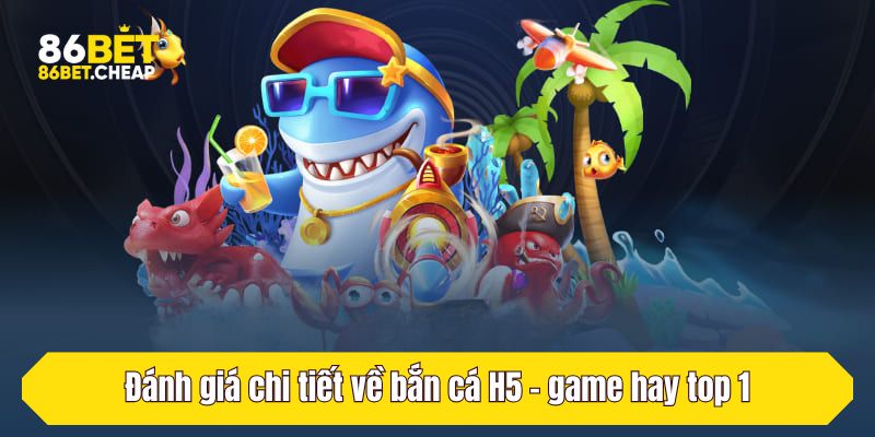 Đánh giá chi tiết về bắn cá H5 - game hay top 1