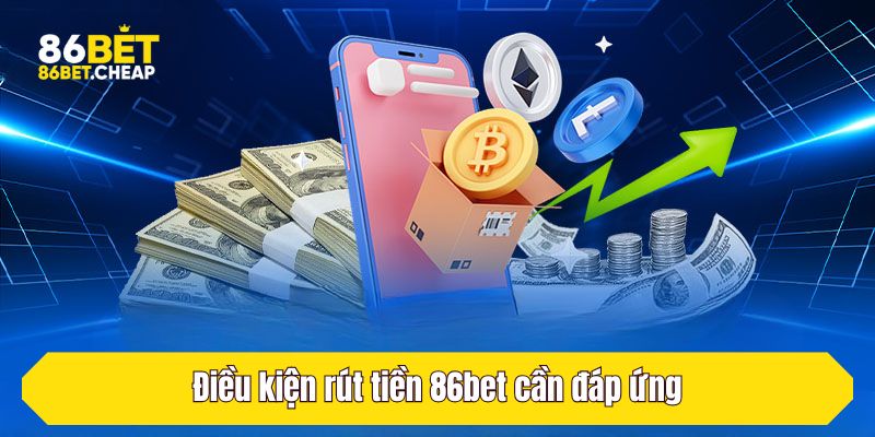 Điều kiện rút tiền 86bet cần đáp ứng