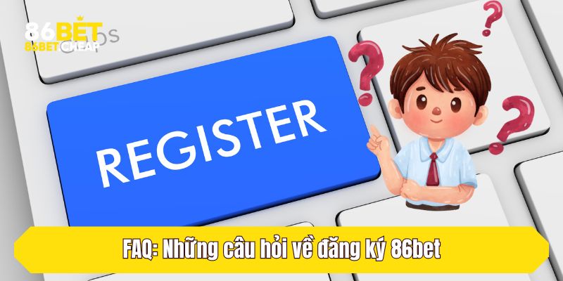 FAQ: Những câu hỏi về đăng ký 86bet