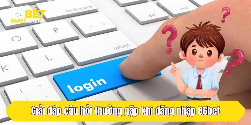 Giải đáp câu hỏi thường gặp khi đăng nhập 86bet