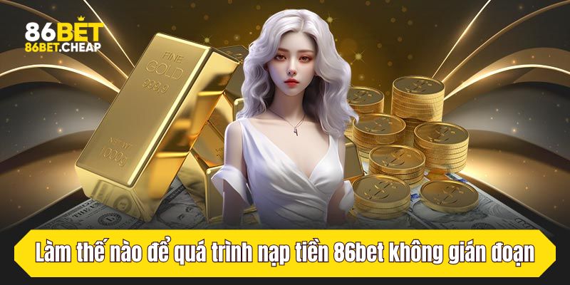 Làm thế nào để quá trình nạp tiền 86bet không gián đoạn?