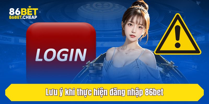 Lưu ý khi thực hiện đăng nhập 86bet