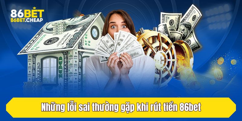 Những lỗi sai thường gặp khi rút tiền 86bet