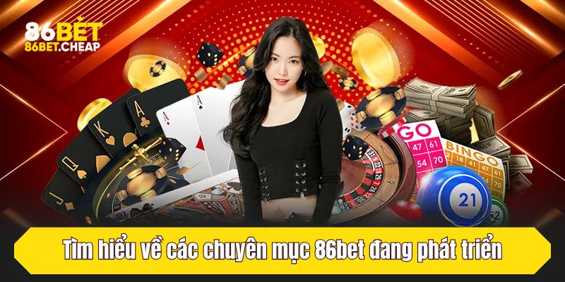 Tìm hiểu về các chuyên mục 86bet đang phát triển