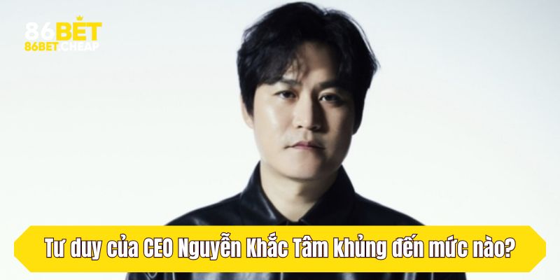 Tư duy của CEO Nguyễn Khắc Tâm khủng đến mức nào?